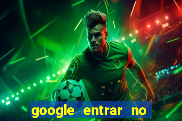 google entrar no jogo de c****